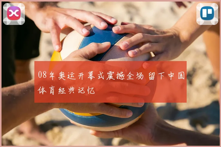 08年奥运开幕式震撼全场 留下中国体育经典记忆