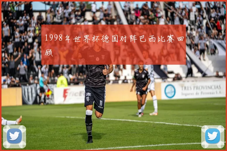 1998年世界杯德国对阵巴西比赛回顾