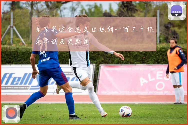 东京奥运会总支出达到一百三十亿美元创历史新高