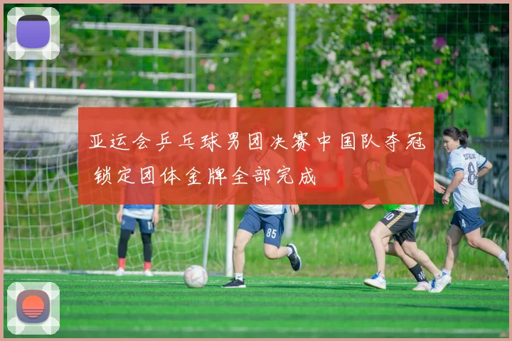 亚运会乒乓球男团决赛中国队夺冠 锁定团体金牌全部完成