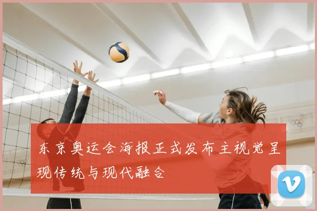 东京奥运会海报正式发布主视觉呈现传统与现代融合