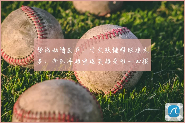 努诺动情发声！亏欠铁锤帮球迷太多，带队冲超重返英超是唯一回报_赛季_西汉姆联_全队