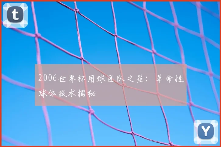 2006世界杯用球团队之星:革命性球体技术揭秘