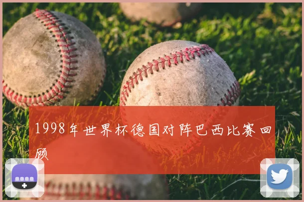 1998年世界杯德国对阵巴西比赛回顾