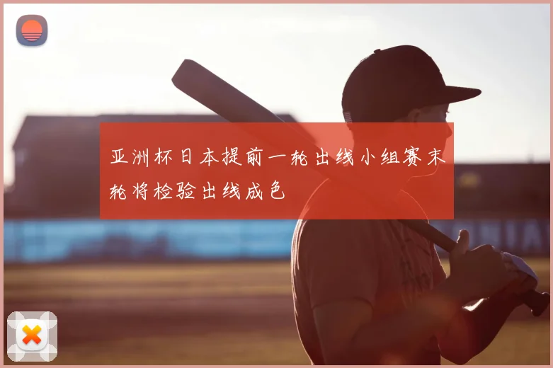 亚洲杯日本提前一轮出线小组赛末轮将检验出线成色