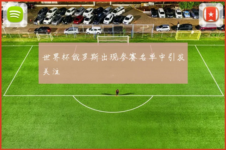 世界杯俄罗斯出现参赛名单中引发关注