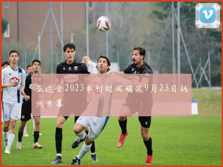 亚运会2023举行时间确定9月23日杭州开幕