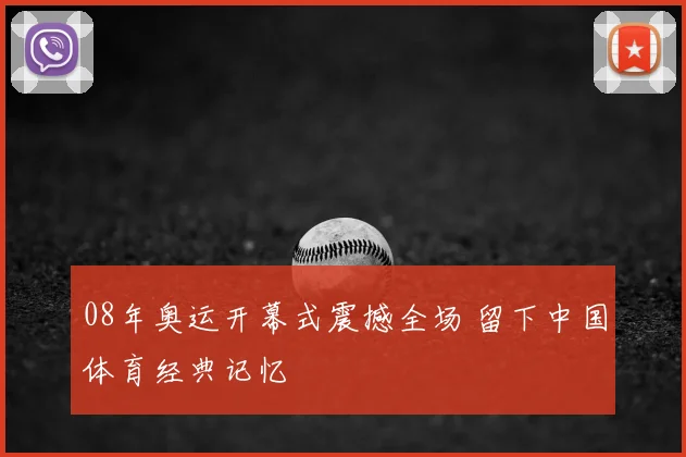 08年奥运开幕式震撼全场 留下中国体育经典记忆