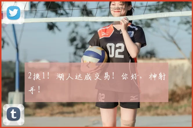 2换1！湖人达成交易！你好，神射手！