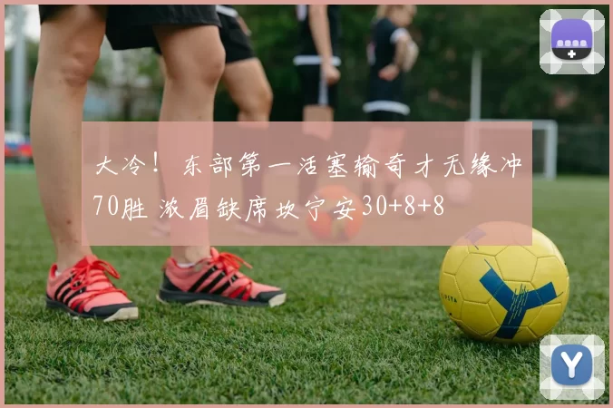 大冷！东部第一活塞输奇才无缘冲70胜 浓眉缺席坎宁安30+8+8