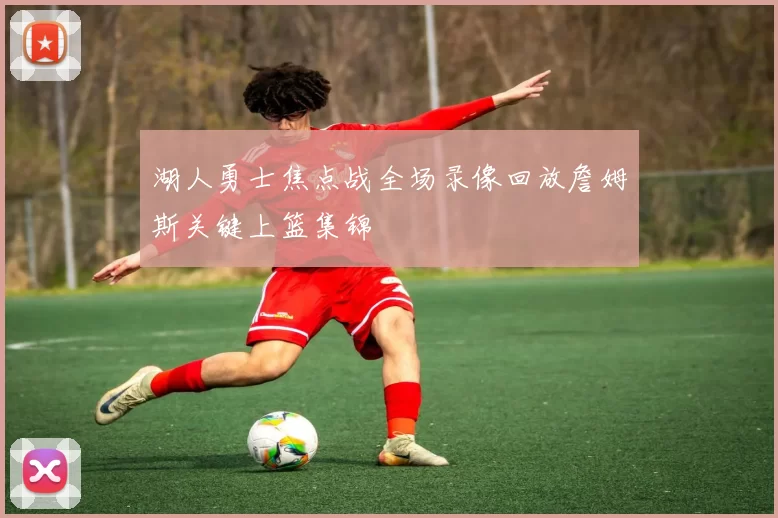 湖人勇士焦点战全场录像回放詹姆斯关键上篮集锦