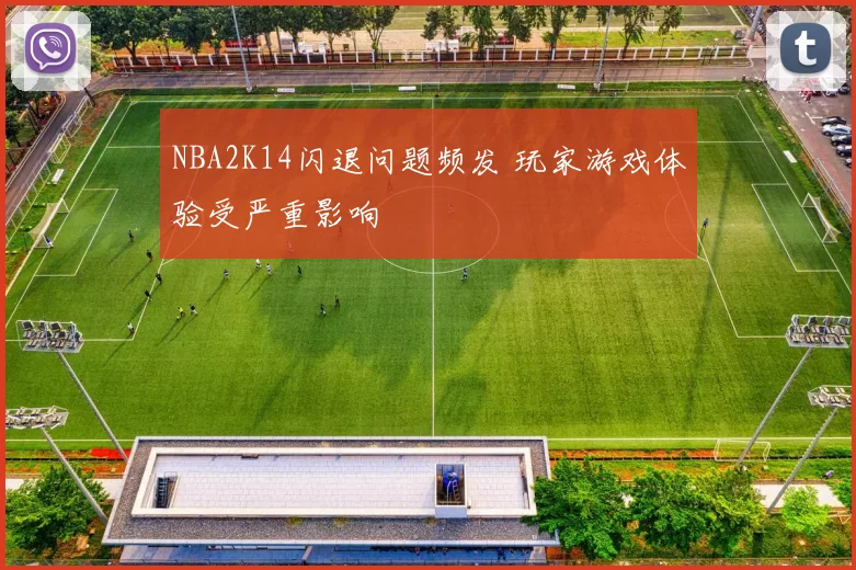 NBA2K14闪退问题频发 玩家游戏体验受严重影响