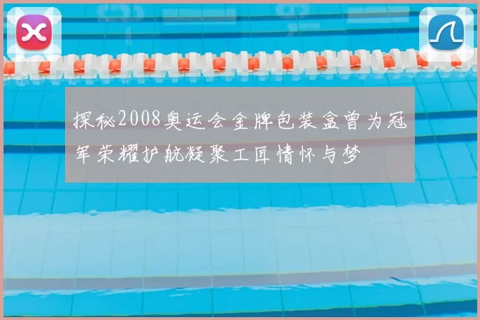 探秘2008奥运会金牌包装盒曾为冠军荣耀护航凝聚工匠情怀与梦