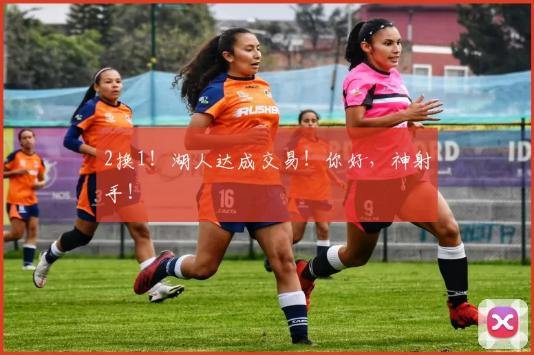 2换1！湖人达成交易！你好，神射手！