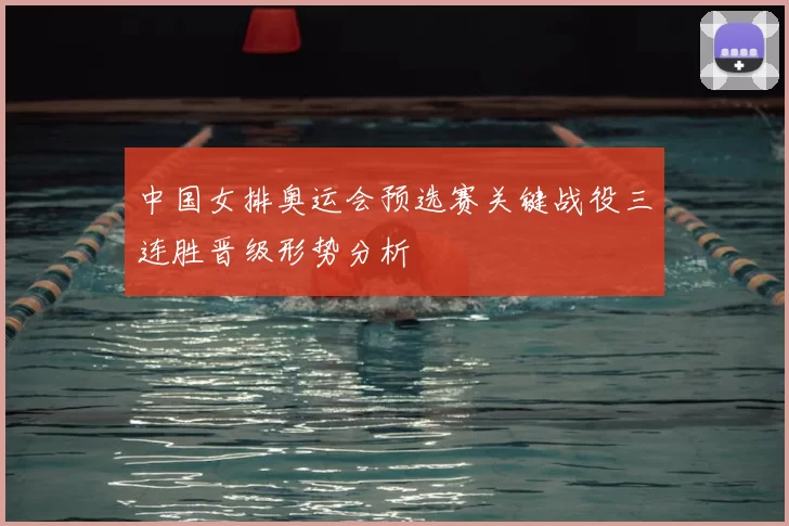 中国女排奥运会预选赛关键战役三连胜晋级形势分析