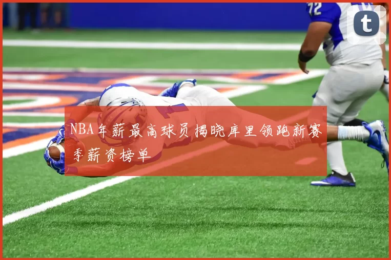 NBA年薪最高球员揭晓库里领跑新赛季薪资榜单