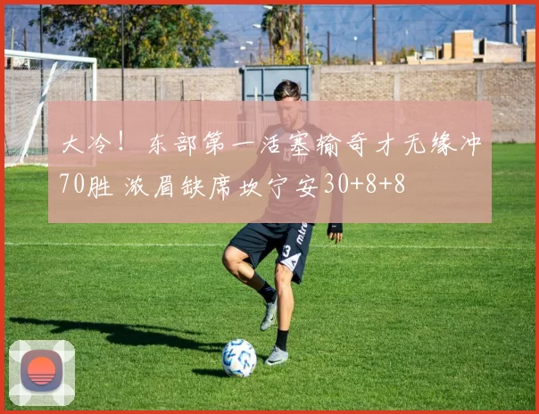 大冷！东部第一活塞输奇才无缘冲70胜 浓眉缺席坎宁安30+8+8