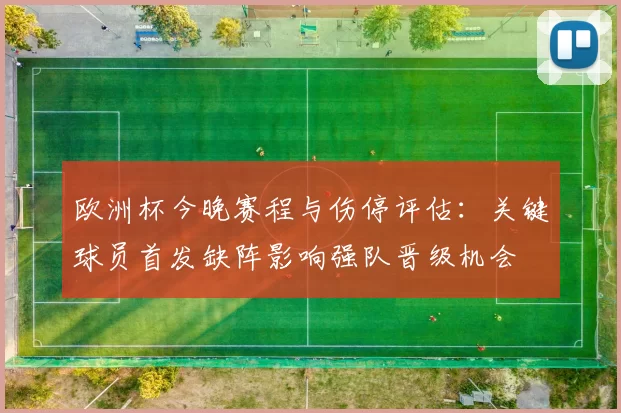欧洲杯今晚赛程与伤停评估：关键球员首发缺阵影响强队晋级机会