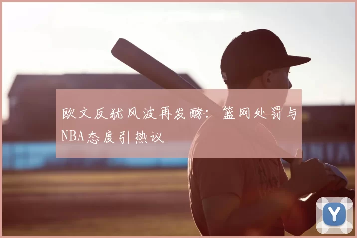 欧文反犹风波再发酵:篮网处罚与NBA态度引热议