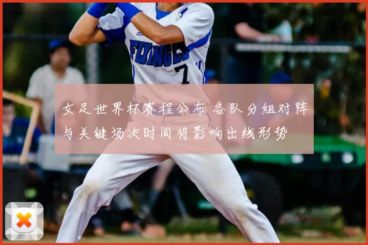 女足世界杯赛程公布 各队分组对阵与关键场次时间将影响出线形势